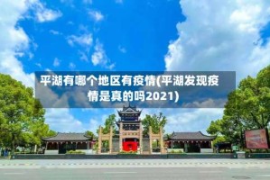 平湖有哪个地区有疫情(平湖发现疫情是真的吗2021)