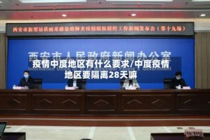 疫情中度地区有什么要求/中度疫情地区要隔离28天嘛
