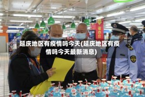 延庆地区有疫情吗今天(延庆地区有疫情吗今天最新消息)
