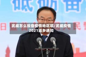 武威怎么报备疫情地区呢/武威疫情2021返乡通知