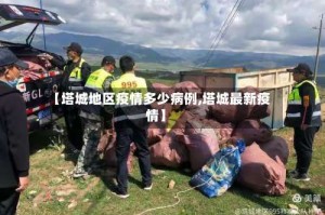 【塔城地区疫情多少病例,塔城最新疫情】