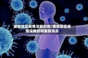 哪些地区疫情没解封啊/哪些地区疫情没解封啊最新消息