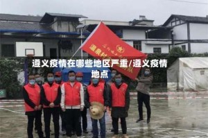 遵义疫情在哪些地区严重/遵义疫情地点