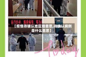 【疫情待确认地区啥意思,待确认病例是什么意思】