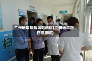 兰州通渭疫情风险地区(兰州通渭路在哪里呢)