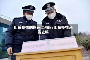 山东疫情地区还上班吗/山东疫情还能去吗