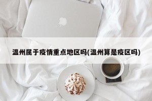 温州属于疫情重点地区吗(温州算是疫区吗)