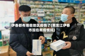 伊春都有哪些地区疫情了(黑龙江伊春市现在有疫情吗)