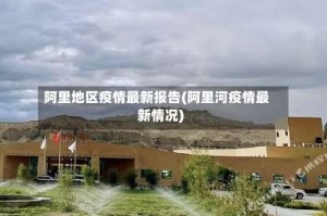 阿里地区疫情最新报告(阿里河疫情最新情况)