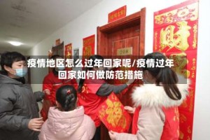 疫情地区怎么过年回家呢/疫情过年回家如何做防范措施