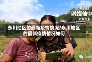 永川地区的最新疫情情况/永川地区的最新疫情情况如何