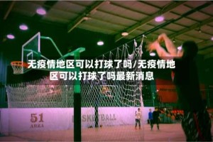 无疫情地区可以打球了吗/无疫情地区可以打球了吗最新消息
