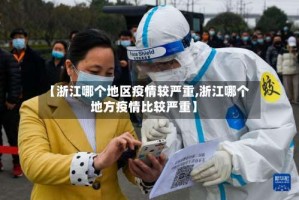 【浙江哪个地区疫情较严重,浙江哪个地方疫情比较严重】