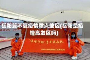 岳阳算不算疫情重点地区(岳阳是疫情高发区吗)