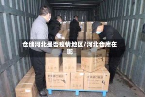 仓储河北是否疫情地区/河北仓库在哪