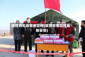 陇西有无疫情地区吗(陇西疫情防控最新安排)