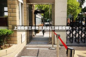 上海疫情三林地区封闭(三林镇疫情)