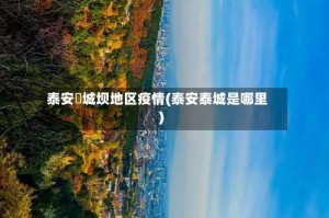 泰安堽城坝地区疫情(泰安泰城是哪里)