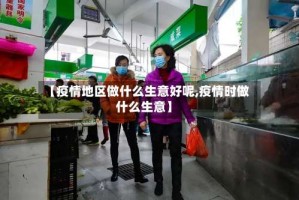 【疫情地区做什么生意好呢,疫情时做什么生意】
