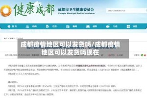 成都疫情地区可以发货吗/成都疫情地区可以发货吗现在
