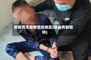 新密有无疫情管控地区(新密有新冠吗)