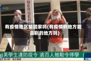 有疫情地区能回家吗(有疫情的地方能去别的地方吗)