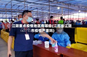 江阴重点疫情地区有哪些(江苏省江阴市疫情严重吗)