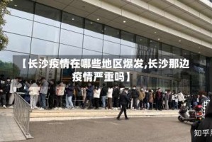 【长沙疫情在哪些地区爆发,长沙那边疫情严重吗】