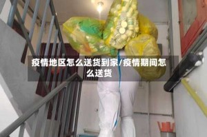 疫情地区怎么送货到家/疫情期间怎么送货