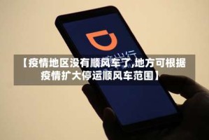 【疫情地区没有顺风车了,地方可根据疫情扩大停运顺风车范围】