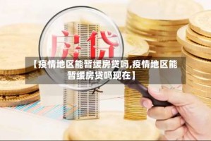 【疫情地区能暂缓房贷吗,疫情地区能暂缓房贷吗现在】