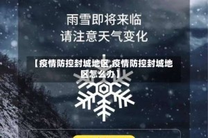 【疫情防控封城地区,疫情防控封城地区怎么办】
