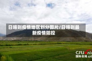 日喀则疫情地区划分图片/日喀则最新疫情防控
