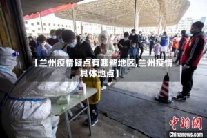 【兰州疫情疑点有哪些地区,兰州疫情具体地点】