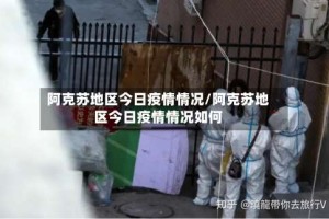 阿克苏地区今日疫情情况/阿克苏地区今日疫情情况如何