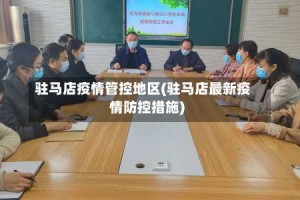 驻马店疫情管控地区(驻马店最新疫情防控措施)