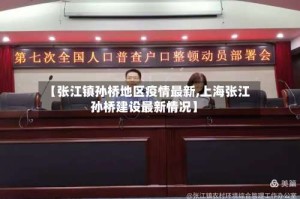 【张江镇孙桥地区疫情最新,上海张江孙桥建设最新情况】