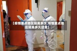 【疫情重点地区隔离多久,疫情重点地区隔离多久结束】