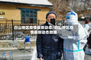白山地区疫情最新动态/白山地区疫情最新动态数据