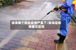珠海哪个地区疫情严重了/珠海是疫情重灾区吗