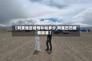 【阿里地区疫情补贴多少,阿里巴巴疫情政策】