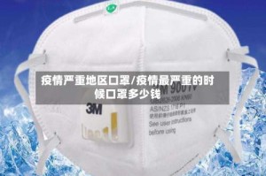 疫情严重地区口罩/疫情最严重的时候口罩多少钱