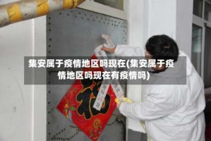 集安属于疫情地区吗现在(集安属于疫情地区吗现在有疫情吗)