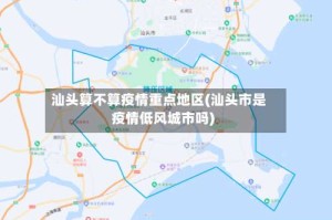 汕头算不算疫情重点地区(汕头市是疫情低风城市吗)