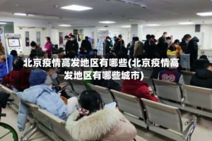 北京疫情高发地区有哪些(北京疫情高发地区有哪些城市)