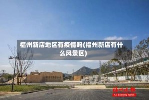 福州新店地区有疫情吗(福州新店有什么风景区)