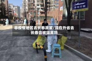 非疫情地区去长春政策/现在外省去长春会被隔离吗
