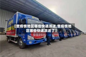 【查疫情地区哪些快递派送,查疫情地区哪些快递派送了】