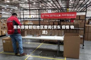 京东疫情管控地区查询(京东 疫情 物流)