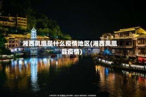 湘西凤凰是什么疫情地区(湘西凤凰县疫情)